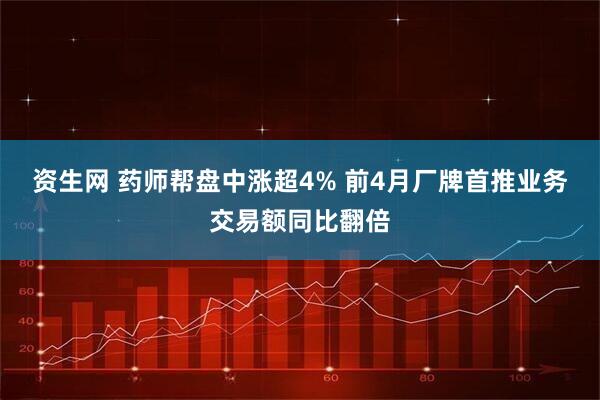 资生网 药师帮盘中涨超4% 前4月厂牌首推业务交易额同比翻倍