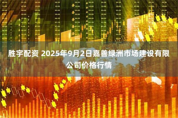 胜宇配资 2025年9月2日嘉善绿洲市场建设有限公司价格行情