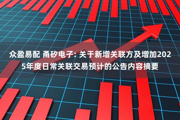 众盈易配 甬矽电子: 关于新增关联方及增加2025年度日常关联交易预计的公告内容摘要
